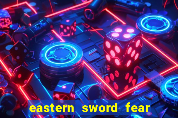 eastern sword fear and hunger